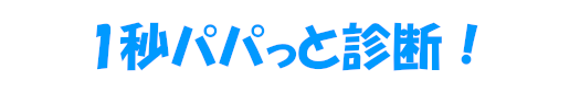 1秒パパっと診断！